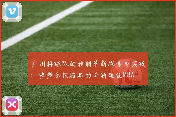 广州排球队的控制革新探索与实践：重塑竞技格局的全新路径MBA