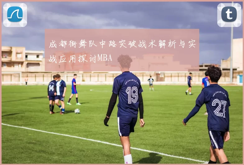 成都街舞队中路突破战术解析与实战应用探讨MBA