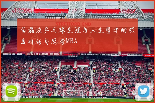 黄磊谈乒乓球生涯与人生哲学的深度对话与思考MBA