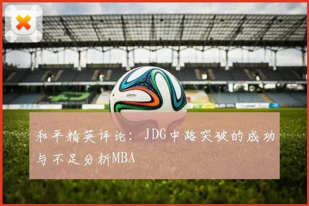 和平精英评论：JDG中路突破的成功与不足分析MBA