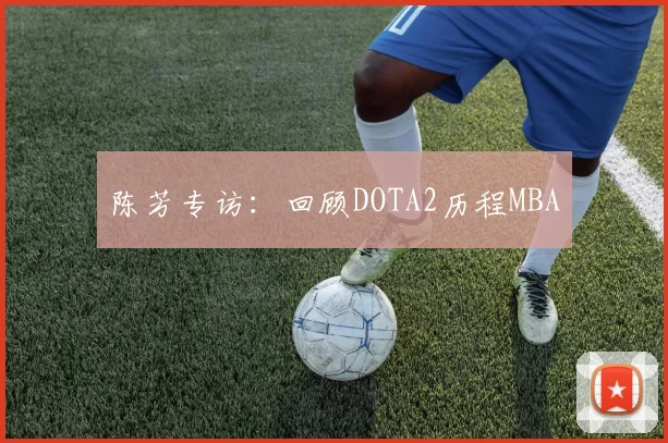陈芳专访：回顾DOTA2历程MBA