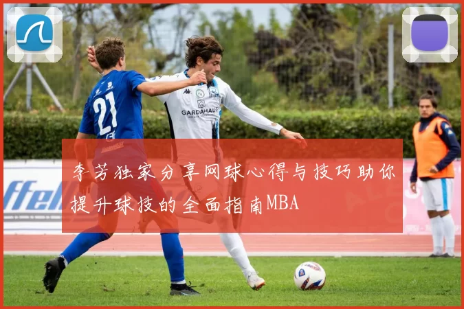 李芳独家分享网球心得与技巧助你提升球技的全面指南MBA