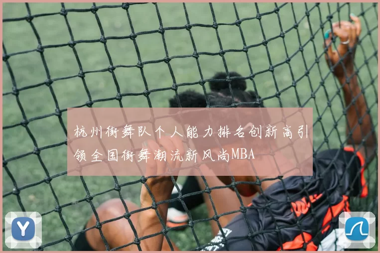 杭州街舞队个人能力排名创新高引领全国街舞潮流新风尚MBA
