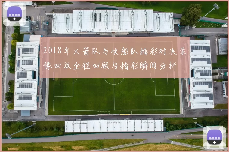 2018年火箭队与快船队精彩对决录像回放全程回顾与精彩瞬间分析