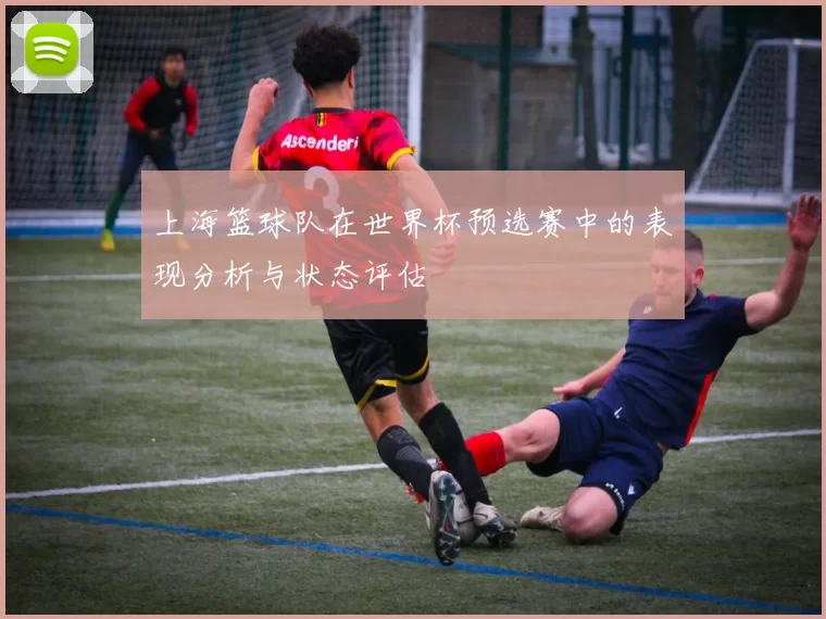 上海篮球队在世界杯预选赛中的表现分析与状态评估