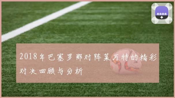 2018年巴塞罗那对阵莱万特的精彩对决回顾与分析